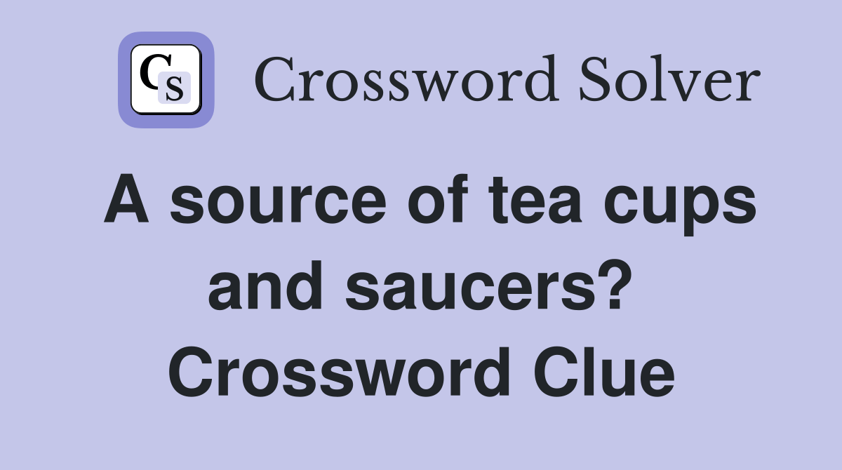 A source of tea cups and saucers? Crossword Clue Answers Crossword Solver